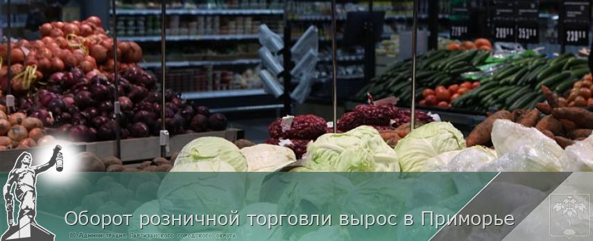 Оборот розничной торговли вырос в Приморье | Администрация муниципального округа город Партизанск Приморского края Официальный сайт