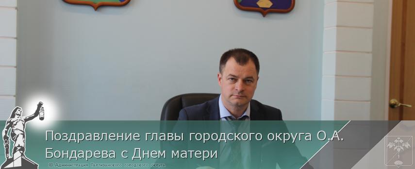 Поздравление главы городского округа О.А. Бондарева с Днем матери | Администрация муниципального округа город Партизанск Приморского края Официальный сайт