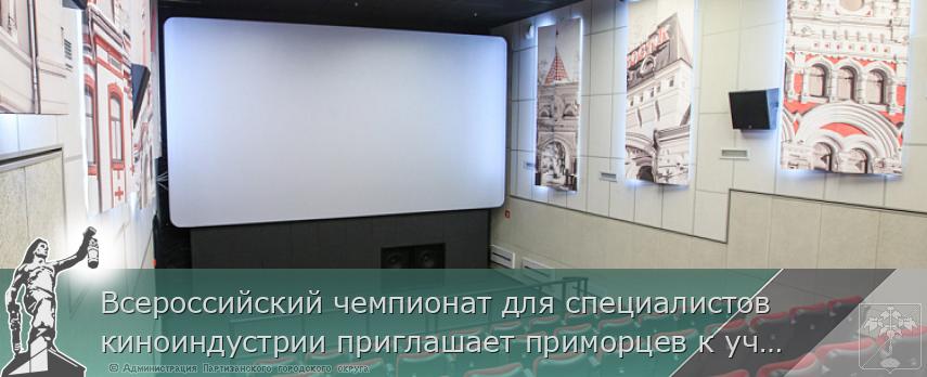 Всероссийский чемпионат для специалистов киноиндустрии приглашает приморцев к участию | Администрация муниципального округа город Партизанск Приморского края Официальный сайт