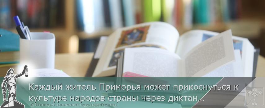 Каждый житель Приморья может прикоснуться к культуре народов страны через диктант «Россия – дом народов»,  | Администрация муниципального округа город Партизанск Приморского края Официальный сайт