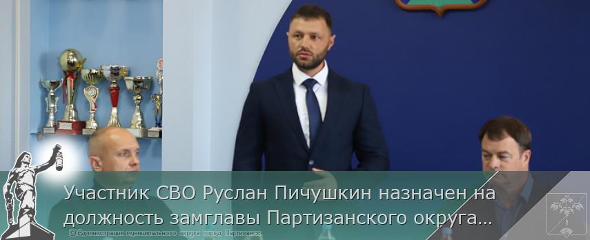 Участник СВО Руслан Пичушкин назначен на должность замглавы Партизанского округа Приморья | Администрация муниципального округа город Партизанск Приморского края Официальный сайт