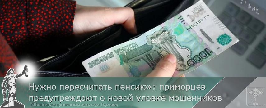 Нужно пересчитать пенсию»: приморцев предупреждают о новой уловке мошенников | Администрация муниципального округа город Партизанск Приморского края Официальный сайт