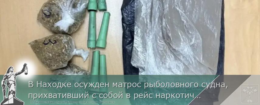 В Находке осужден матрос рыболовного судна, прихвативший с собой в рейс наркотические вещества | Администрация муниципального округа город Партизанск Приморского края Официальный сайт